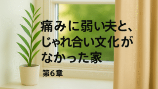 【第6章】痛みに弱い夫と、じゃれ合い文化がなかった家